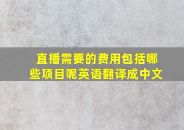 直播需要的费用包括哪些项目呢英语翻译成中文