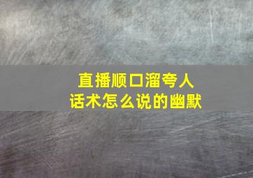 直播顺口溜夸人话术怎么说的幽默