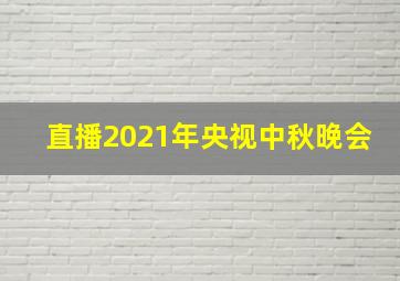 直播2021年央视中秋晚会