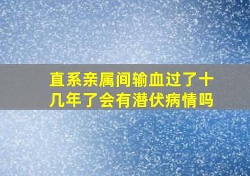 直系亲属间输血过了十几年了会有潜伏病情吗