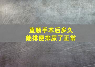 直肠手术后多久能排便排尿了正常