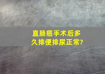 直肠癌手术后多久排便排尿正常?