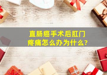 直肠癌手术后肛门疼痛怎么办为什么?