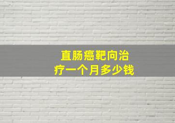 直肠癌靶向治疗一个月多少钱