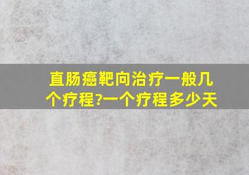 直肠癌靶向治疗一般几个疗程?一个疗程多少天