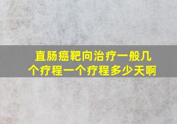 直肠癌靶向治疗一般几个疗程一个疗程多少天啊