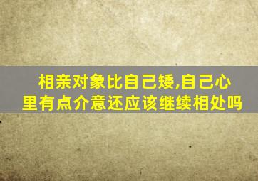 相亲对象比自己矮,自己心里有点介意还应该继续相处吗