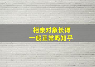 相亲对象长得一般正常吗知乎