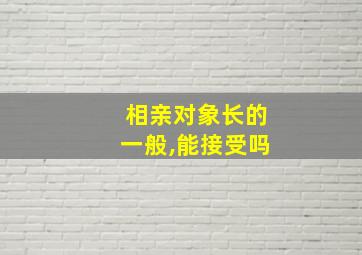 相亲对象长的一般,能接受吗