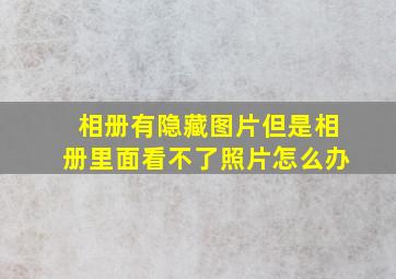 相册有隐藏图片但是相册里面看不了照片怎么办