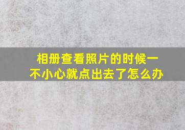 相册查看照片的时候一不小心就点出去了怎么办