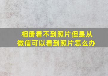 相册看不到照片但是从微信可以看到照片怎么办