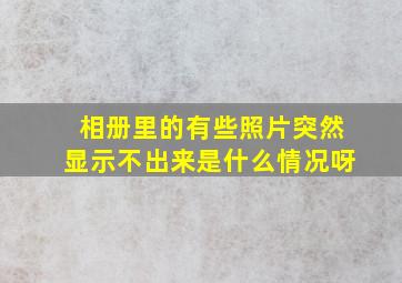 相册里的有些照片突然显示不出来是什么情况呀