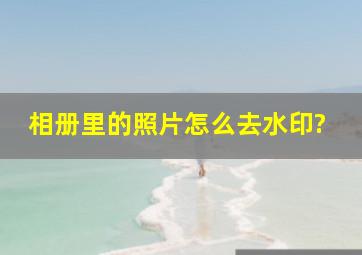 相册里的照片怎么去水印?