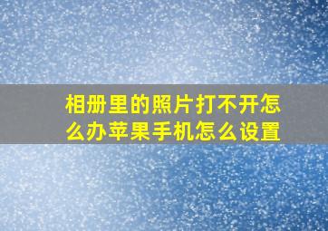 相册里的照片打不开怎么办苹果手机怎么设置