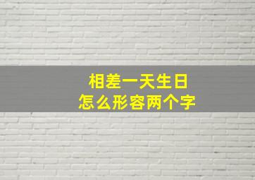 相差一天生日怎么形容两个字