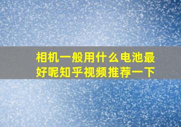 相机一般用什么电池最好呢知乎视频推荐一下