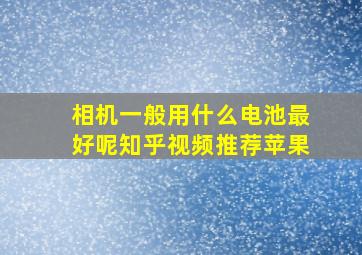 相机一般用什么电池最好呢知乎视频推荐苹果