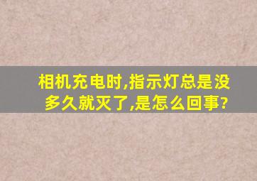 相机充电时,指示灯总是没多久就灭了,是怎么回事?