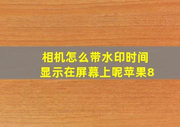 相机怎么带水印时间显示在屏幕上呢苹果8