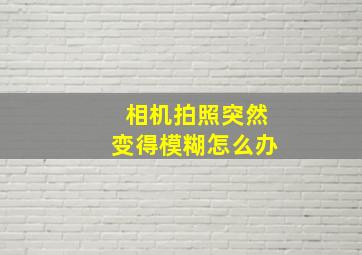 相机拍照突然变得模糊怎么办