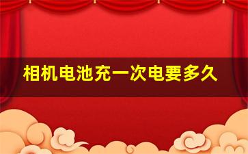 相机电池充一次电要多久