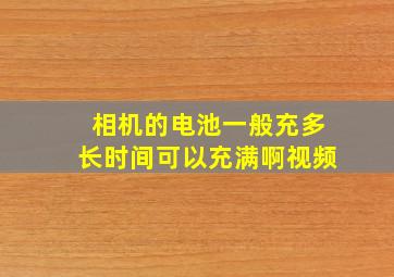 相机的电池一般充多长时间可以充满啊视频