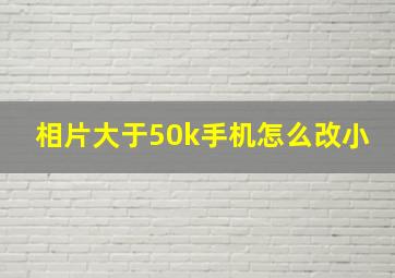 相片大于50k手机怎么改小