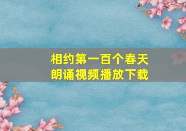 相约第一百个春天朗诵视频播放下载