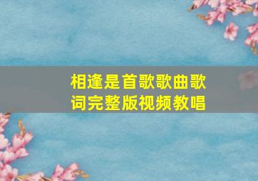 相逢是首歌歌曲歌词完整版视频教唱