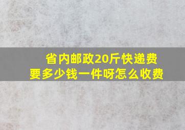 省内邮政20斤快递费要多少钱一件呀怎么收费