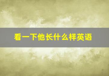 看一下他长什么样英语