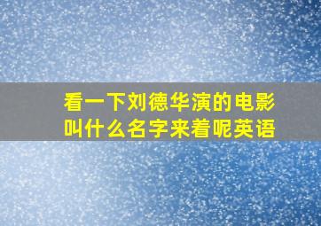 看一下刘德华演的电影叫什么名字来着呢英语