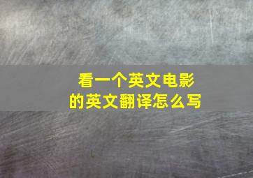 看一个英文电影的英文翻译怎么写