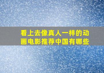 看上去像真人一样的动画电影推荐中国有哪些