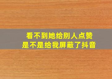 看不到她给别人点赞是不是给我屏蔽了抖音