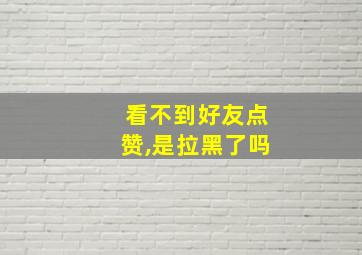 看不到好友点赞,是拉黑了吗