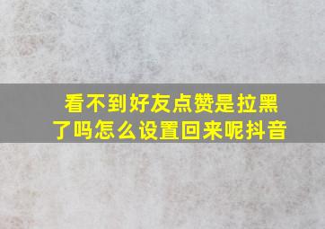 看不到好友点赞是拉黑了吗怎么设置回来呢抖音