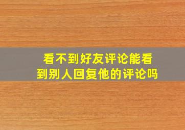 看不到好友评论能看到别人回复他的评论吗