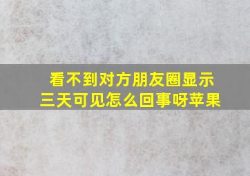 看不到对方朋友圈显示三天可见怎么回事呀苹果