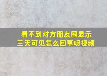 看不到对方朋友圈显示三天可见怎么回事呀视频