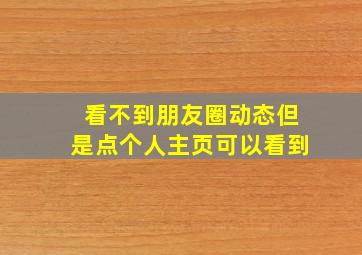 看不到朋友圈动态但是点个人主页可以看到