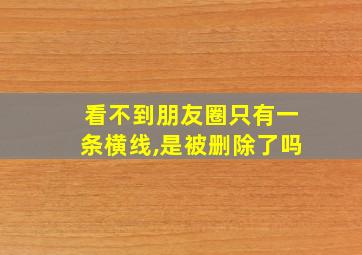 看不到朋友圈只有一条横线,是被删除了吗