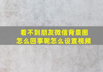 看不到朋友微信背景图怎么回事呢怎么设置视频