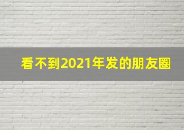 看不到2021年发的朋友圈