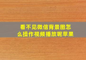 看不见微信背景图怎么操作视频播放呢苹果