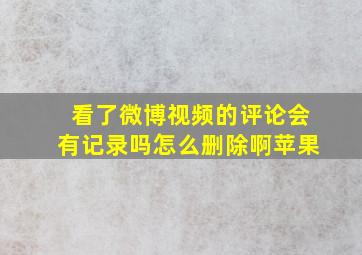 看了微博视频的评论会有记录吗怎么删除啊苹果