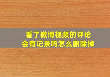 看了微博视频的评论会有记录吗怎么删除掉