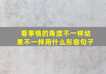 看事情的角度不一样结果不一样用什么形容句子