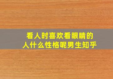 看人时喜欢看眼睛的人什么性格呢男生知乎